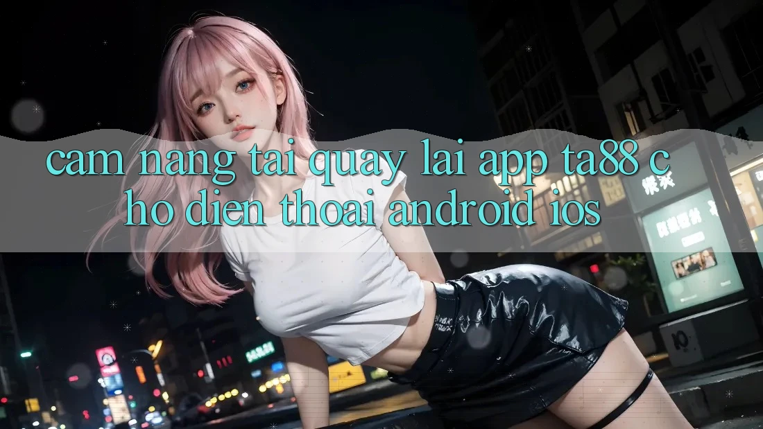 Cẩm nang Tải quay lại App TA88 Cho Điện Thoại (Android & iOS) Cẩm nang Tải quay lại App TA88 Cho Điện Thoại (Android & iOS)