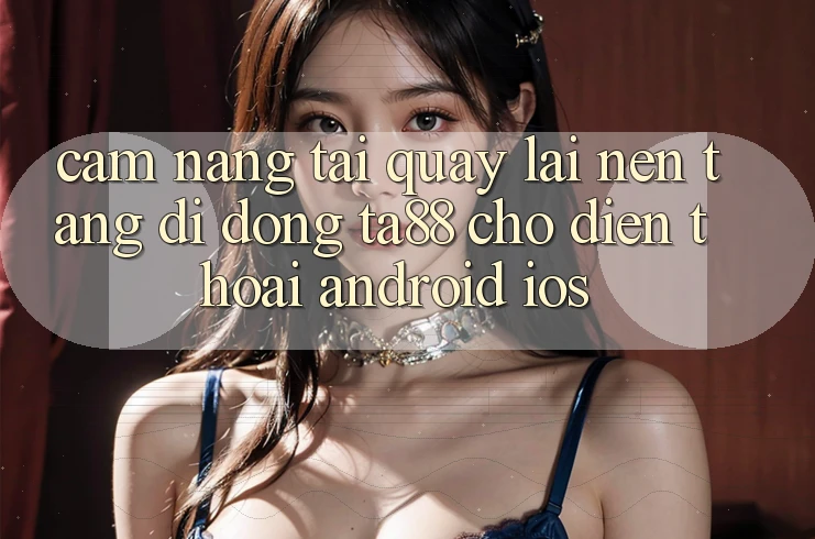 Cẩm nang Tải quay lại Nền tảng di động TA88 Cho Điện Thoại (Android & iOS) Cẩm nang Tải quay lại Nền tảng di động TA88 Cho Điện Thoại (Android & iOS)