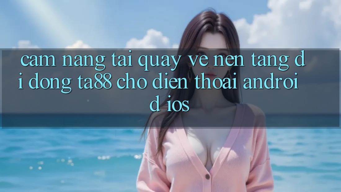 Cẩm nang Tải quay về Nền tảng di động TA88 Cho Điện Thoại (Android & iOS) Cẩm nang Tải quay về Nền tảng di động TA88 Cho Điện Thoại (Android & iOS)