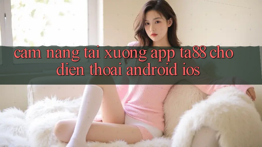 Cẩm nang Tải xuống App TA88 Cho Điện Thoại (Android & iOS) Cẩm nang Tải xuống App TA88 Cho Điện Thoại (Android & iOS)