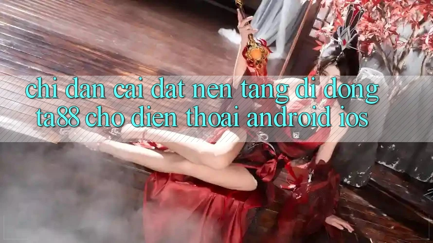 Chỉ dẫn Cài đặt Nền tảng di động TA88 Cho Điện Thoại (Android & iOS) Chỉ dẫn Cài đặt Nền tảng di động TA88 Cho Điện Thoại (Android & iOS)