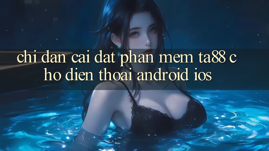 Chỉ dẫn Cài đặt Phần mềm TA88 Cho Điện Thoại (Android & iOS)