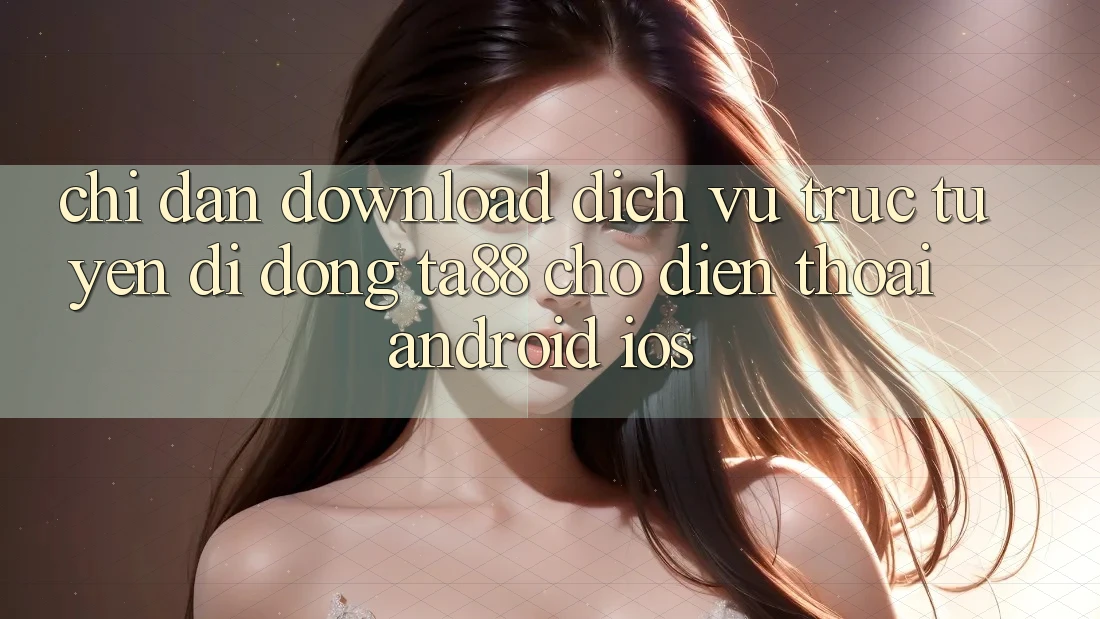 Chỉ dẫn Download Dịch vụ trực tuyến di động TA88 Cho Điện Thoại (Android & iOS) Chỉ dẫn Download Dịch vụ trực tuyến di động TA88 Cho Điện Thoại (Android & iOS)