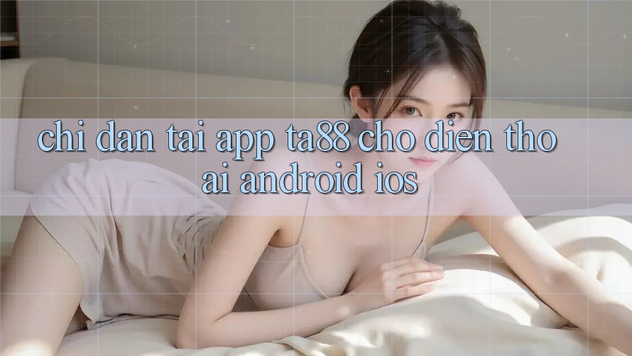 Chỉ dẫn Tải App TA88 Cho Điện Thoại (Android & iOS) Chỉ dẫn Tải App TA88 Cho Điện Thoại (Android & iOS)