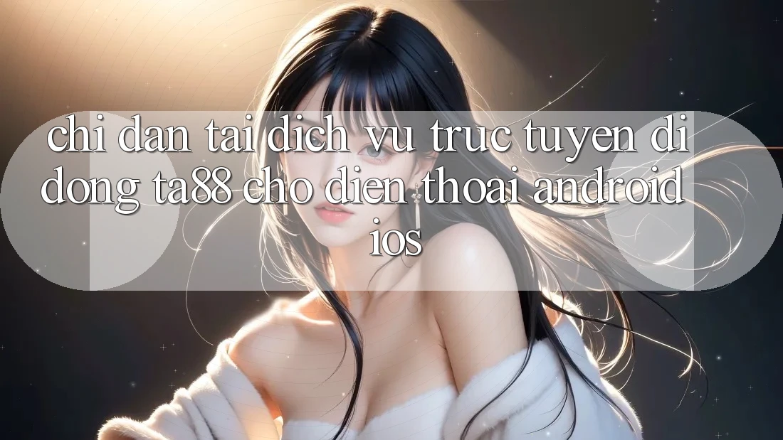 Chỉ dẫn Tải Dịch vụ trực tuyến di động TA88 Cho Điện Thoại (Android & iOS) Chỉ dẫn Tải Dịch vụ trực tuyến di động TA88 Cho Điện Thoại (Android & iOS)