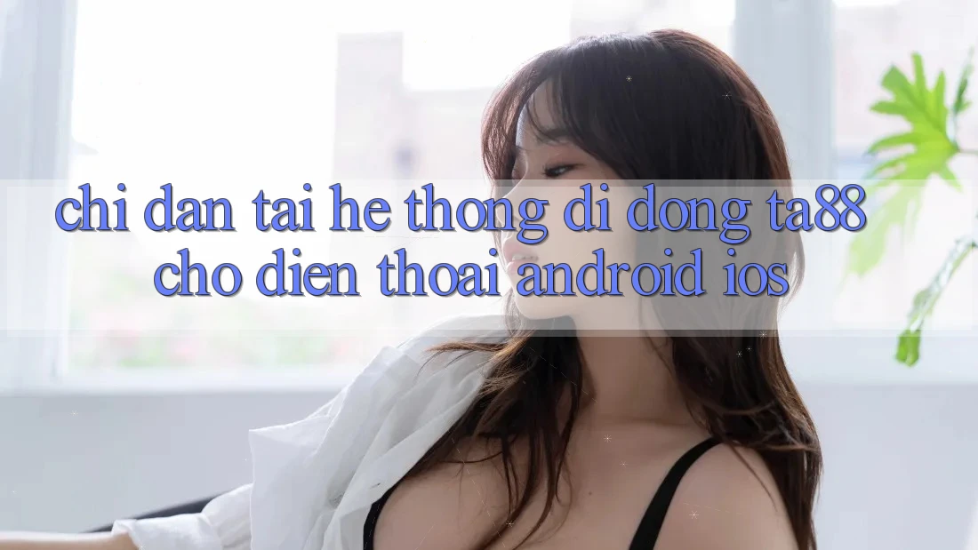 Chỉ dẫn Tải Hệ thống di động TA88 Cho Điện Thoại (Android & iOS) Chỉ dẫn Tải Hệ thống di động TA88 Cho Điện Thoại (Android & iOS)