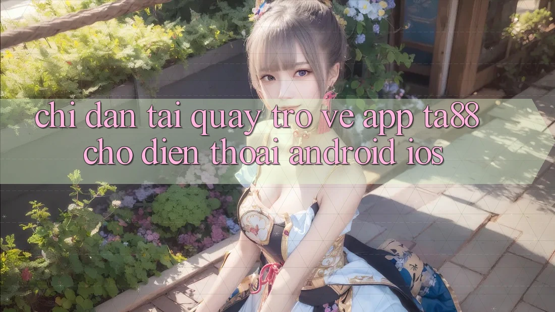 Chỉ dẫn Tải quay trở về App TA88 Cho Điện Thoại (Android & iOS) Chỉ dẫn Tải quay trở về App TA88 Cho Điện Thoại (Android & iOS)