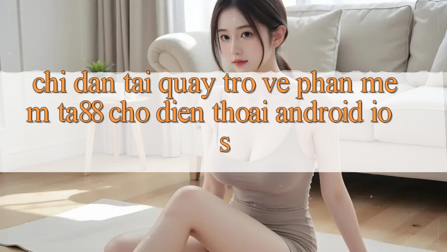 Chỉ dẫn Tải quay trở về Phần mềm TA88 Cho Điện Thoại (Android & iOS) Chỉ dẫn Tải quay trở về Phần mềm TA88 Cho Điện Thoại (Android & iOS)