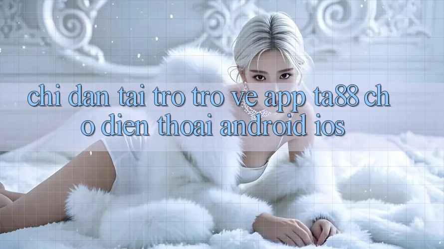 Chỉ dẫn Tải trở trở về App TA88 Cho Điện Thoại (Android & iOS)