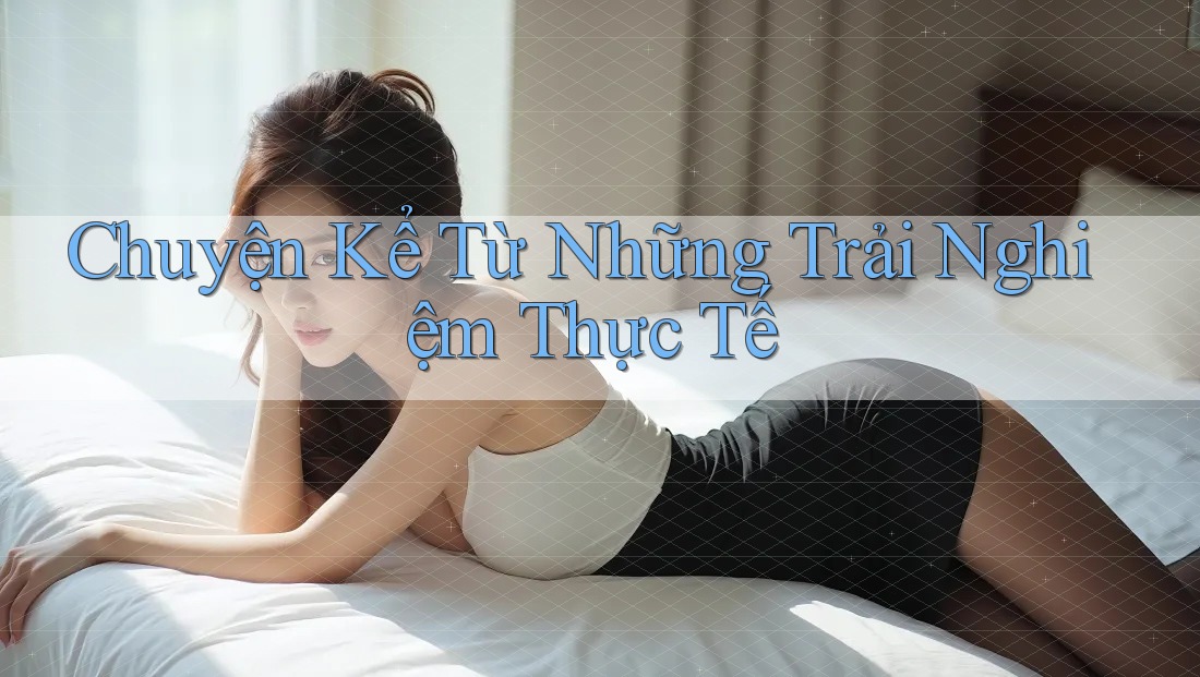 Chuyện Kể Từ Những Trải Nghiệm Thực Tế Chuyện Kể Từ Những Trải Nghiệm Thực Tế