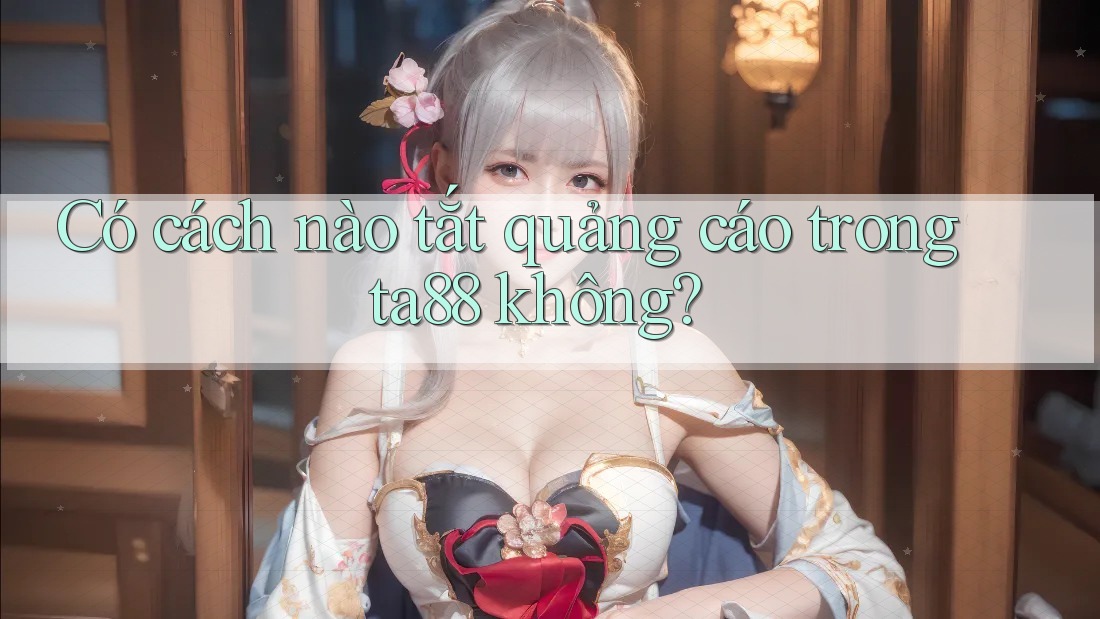 Có cách nào tắt quảng cáo trong ta88 không? Có cách nào tắt quảng cáo trong ta88 không?