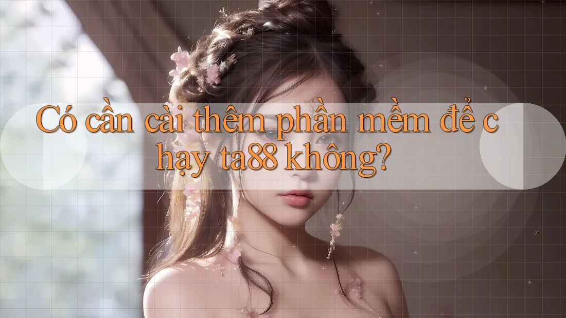 Có cần cài thêm phần mềm để chạy ta88 không? Có cần cài thêm phần mềm để chạy ta88 không?