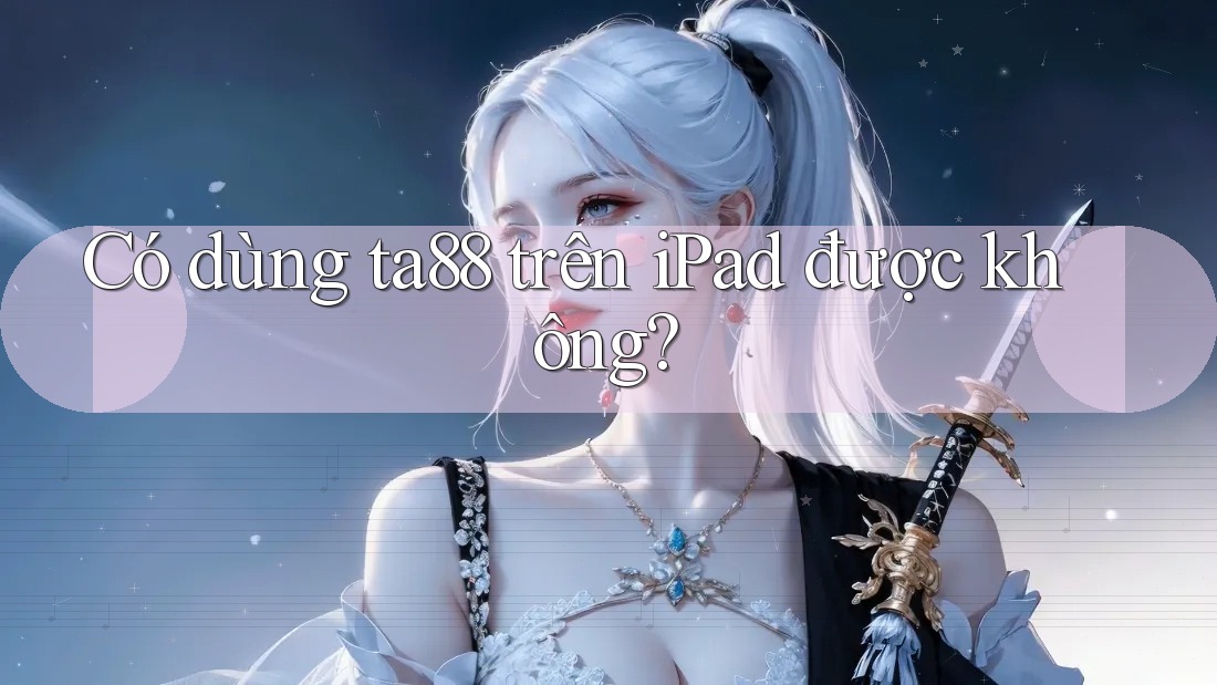 Có dùng ta88 trên iPad được không? Có dùng ta88 trên iPad được không?