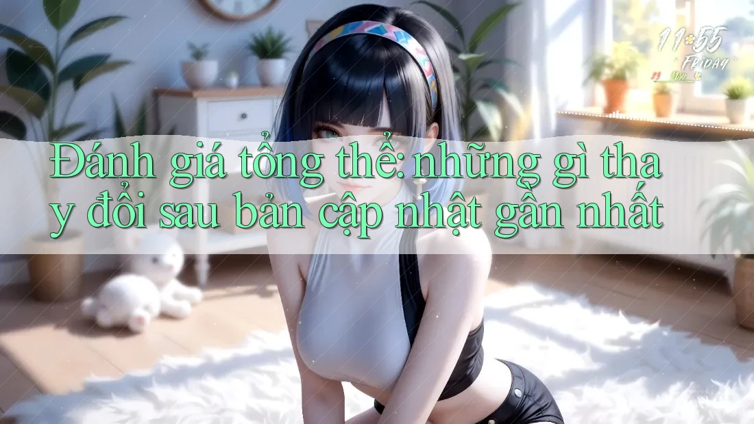 Đánh giá tổng thể: những gì thay đổi sau bản cập nhật gần nhất Đánh giá tổng thể: những gì thay đổi sau bản cập nhật gần nhất