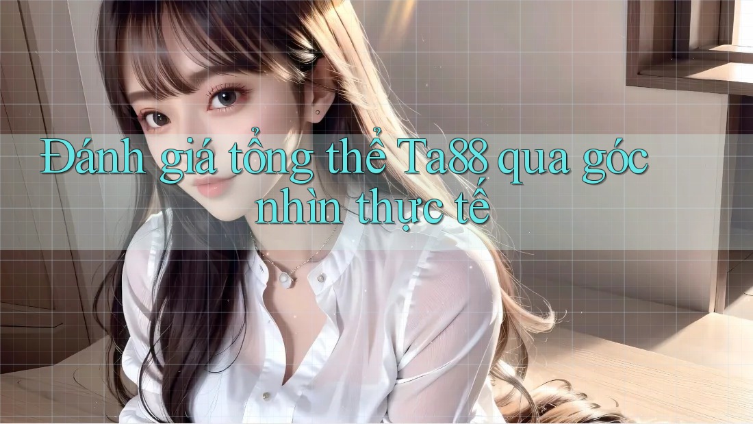 Đánh giá tổng thể Ta88 qua góc nhìn thực tế Đánh giá tổng thể Ta88 qua góc nhìn thực tế