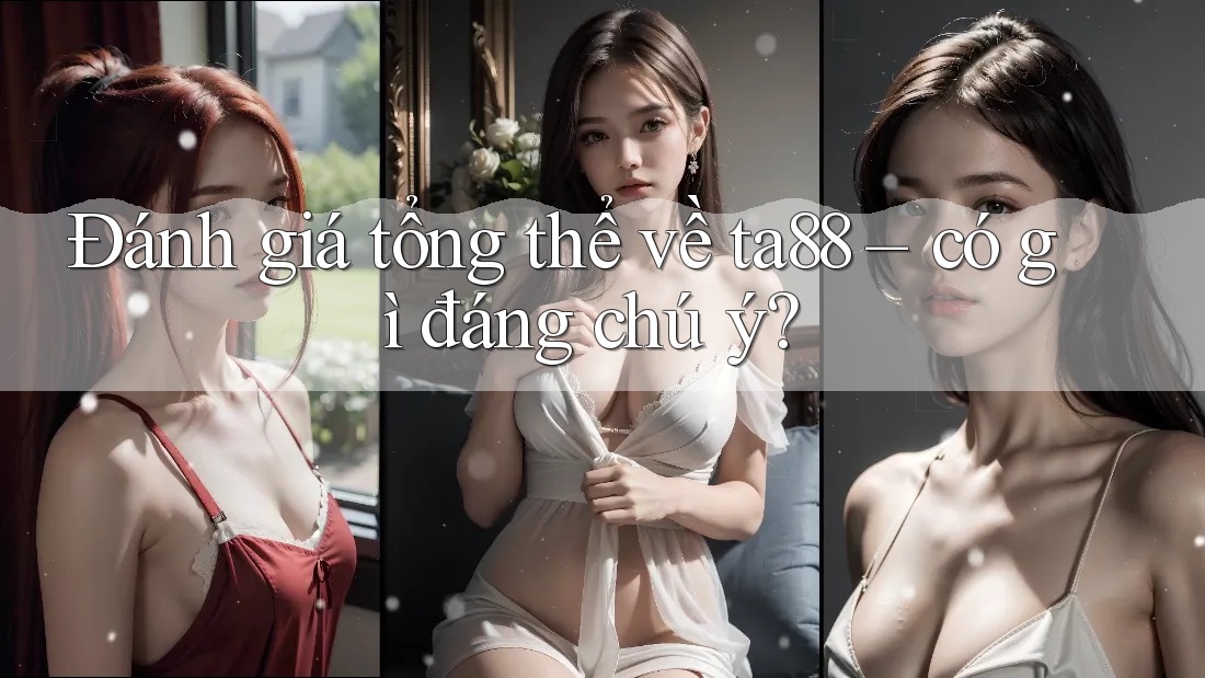 Đánh giá tổng thể về ta88 – có gì đáng chú ý? Đánh giá tổng thể về ta88 – có gì đáng chú ý?