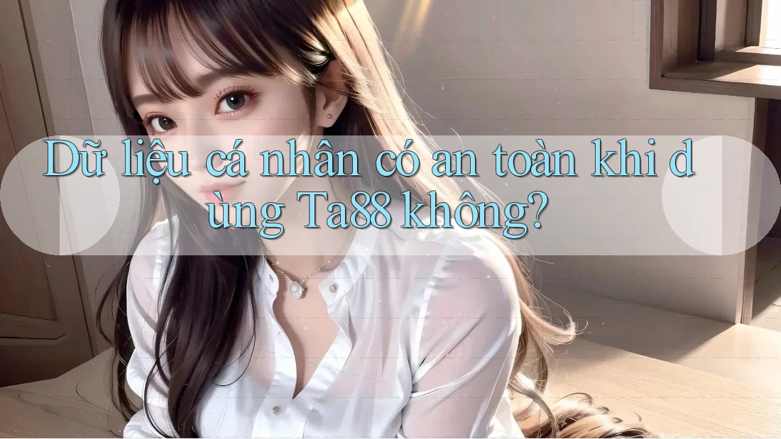 Dữ liệu cá nhân có an toàn khi dùng Ta88 không? Dữ liệu cá nhân có an toàn khi dùng Ta88 không?