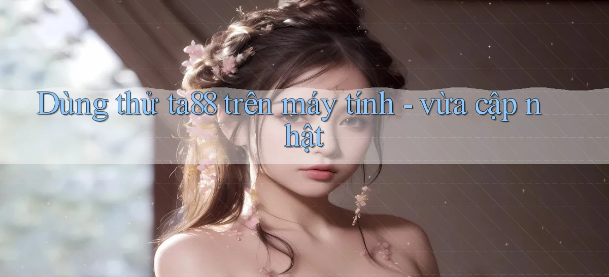 Dùng thử ta88 trên máy tính   vừa cập nhật