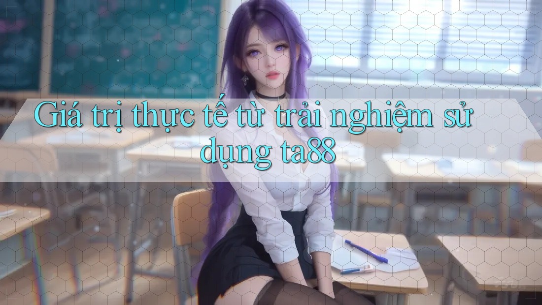 Giá trị thực tế từ trải nghiệm sử dụng ta88 Giá trị thực tế từ trải nghiệm sử dụng ta88