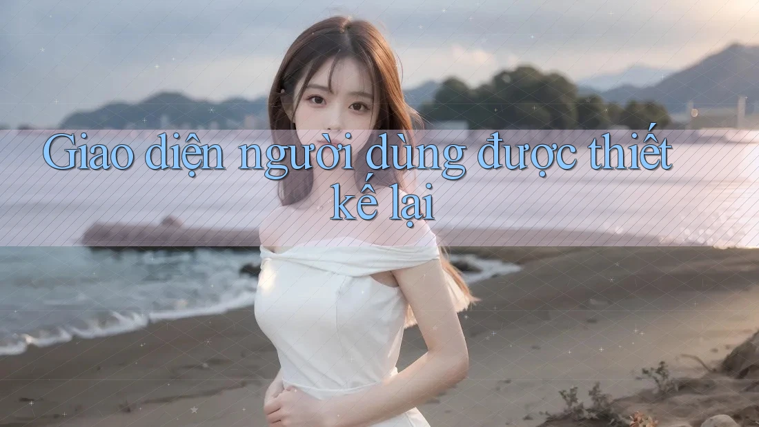 Giao diện người dùng được thiết kế lại Giao diện người dùng được thiết kế lại