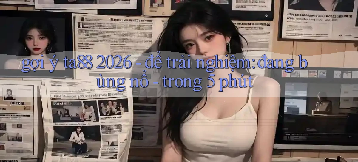 gợi ý ta88 2026   để trải nghiệm đang bùng nổ   trong 5 phút