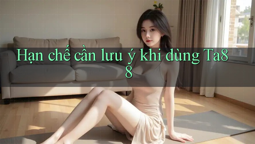Hạn chế cần lưu ý khi dùng Ta88 Hạn chế cần lưu ý khi dùng Ta88