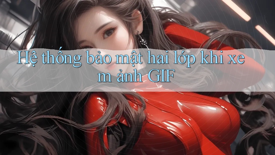 Hệ thống bảo mật hai lớp khi xem ảnh GIF