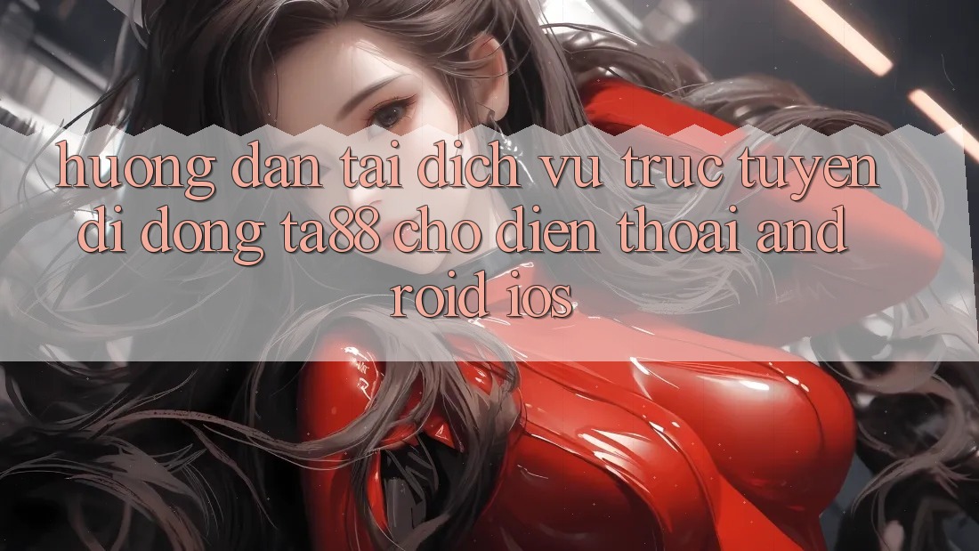 Hướng Dẫn Tải Dịch vụ trực tuyến di động TA88 Cho Điện Thoại (Android & iOS) Hướng Dẫn Tải Dịch vụ trực tuyến di động TA88 Cho Điện Thoại (Android & iOS)