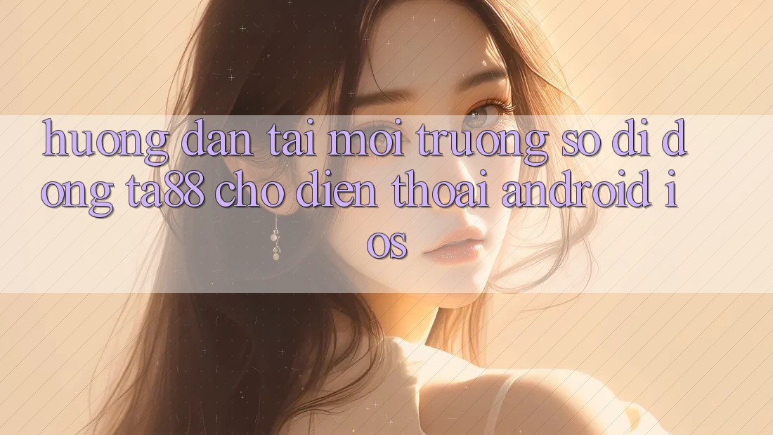 Hướng Dẫn Tải Môi trường số di động TA88 Cho Điện Thoại (Android & iOS) Hướng Dẫn Tải Môi trường số di động TA88 Cho Điện Thoại (Android & iOS)