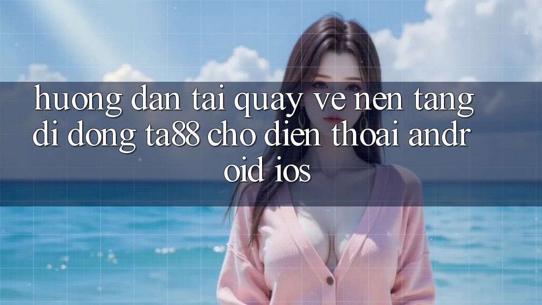Hướng Dẫn Tải quay về Nền tảng di động TA88 Cho Điện Thoại (Android & iOS) Hướng Dẫn Tải quay về Nền tảng di động TA88 Cho Điện Thoại (Android & iOS)