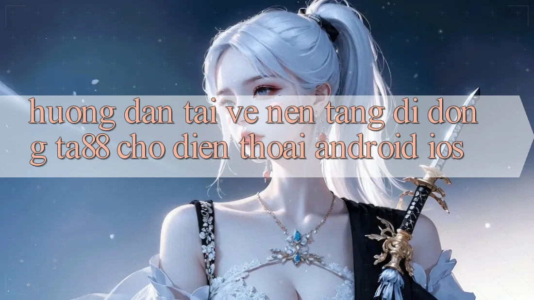 Hướng Dẫn Tải về Nền tảng di động TA88 Cho Điện Thoại (Android & iOS)