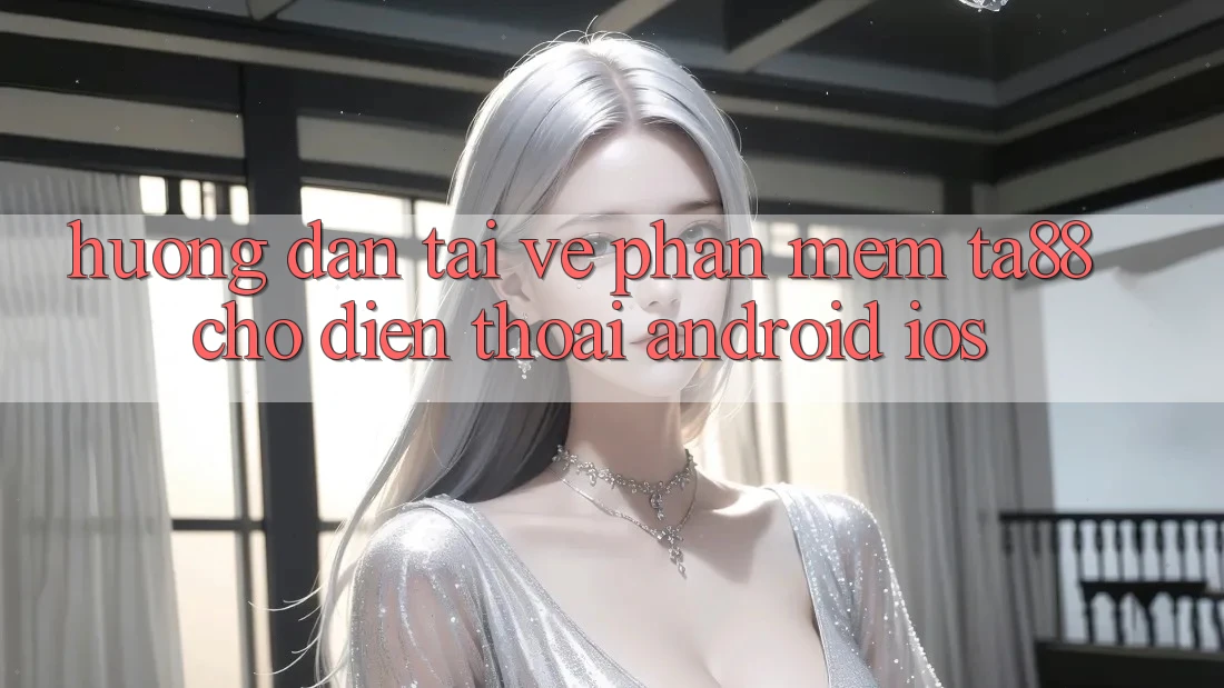 Hướng Dẫn Tải về Phần mềm TA88 Cho Điện Thoại (Android & iOS) Hướng Dẫn Tải về Phần mềm TA88 Cho Điện Thoại (Android & iOS)