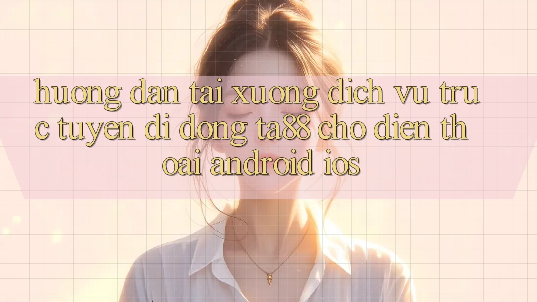 Hướng Dẫn Tải xuống Dịch vụ trực tuyến di động TA88 Cho Điện Thoại (Android & iOS) Hướng Dẫn Tải xuống Dịch vụ trực tuyến di động TA88 Cho Điện Thoại (Android & iOS)