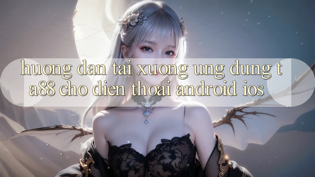 Hướng Dẫn Tải xuống Ứng dụng TA88 Cho Điện Thoại (Android & iOS) Hướng Dẫn Tải xuống Ứng dụng TA88 Cho Điện Thoại (Android & iOS)