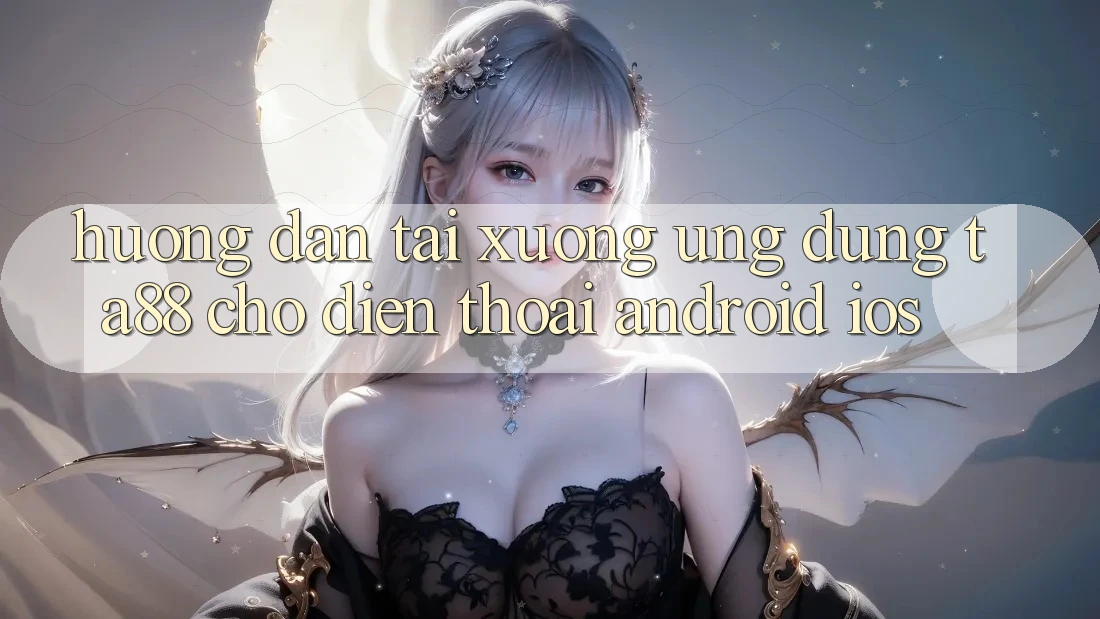Hướng Dẫn Tải xuống Ứng dụng TA88 Cho Điện Thoại (Android & iOS) Hướng Dẫn Tải xuống Ứng dụng TA88 Cho Điện Thoại (Android & iOS)