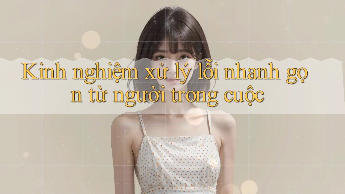 Kinh nghiệm xử lý lỗi nhanh gọn từ người trong cuộc Kinh nghiệm xử lý lỗi nhanh gọn từ người trong cuộc