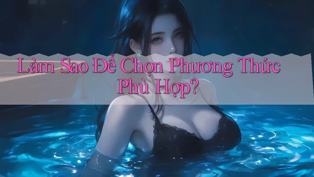 Làm Sao Để Chọn Phương Thức Phù Hợp? Làm Sao Để Chọn Phương Thức Phù Hợp?