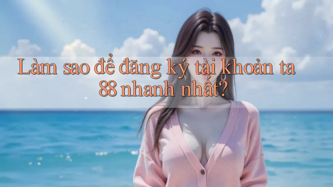 Làm sao để đăng ký tài khoản ta88 nhanh nhất? Làm sao để đăng ký tài khoản ta88 nhanh nhất?