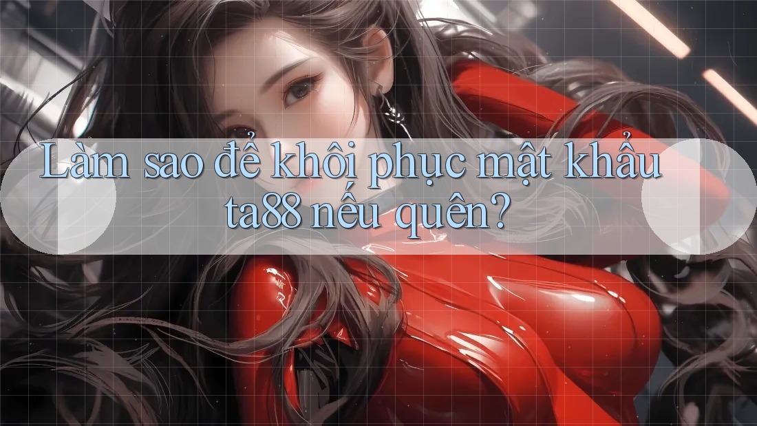 Làm sao để khôi phục mật khẩu ta88 nếu quên?