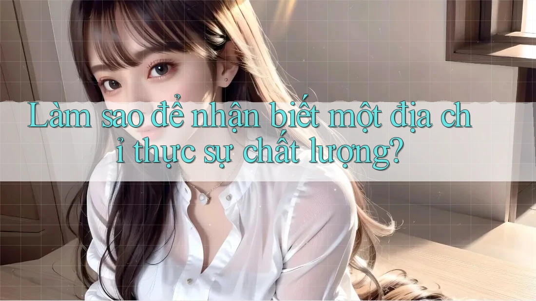 Làm sao để nhận biết một địa chỉ thực sự chất lượng? Làm sao để nhận biết một địa chỉ thực sự chất lượng?