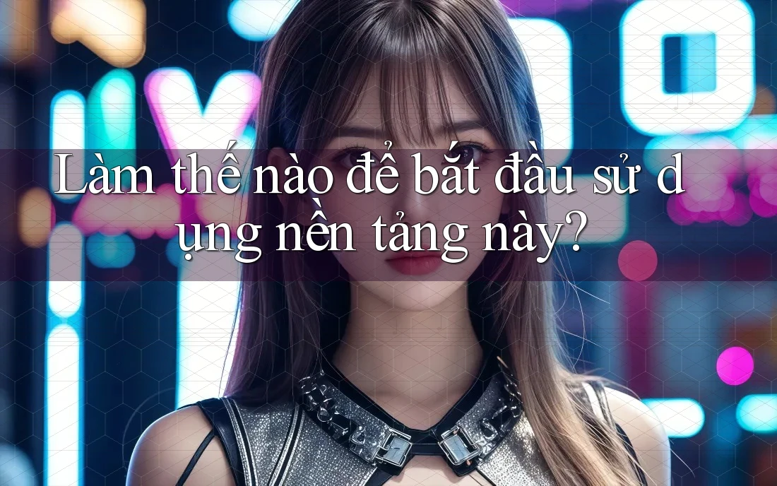 Làm thế nào để bắt đầu sử dụng nền tảng này? Làm thế nào để bắt đầu sử dụng nền tảng này?