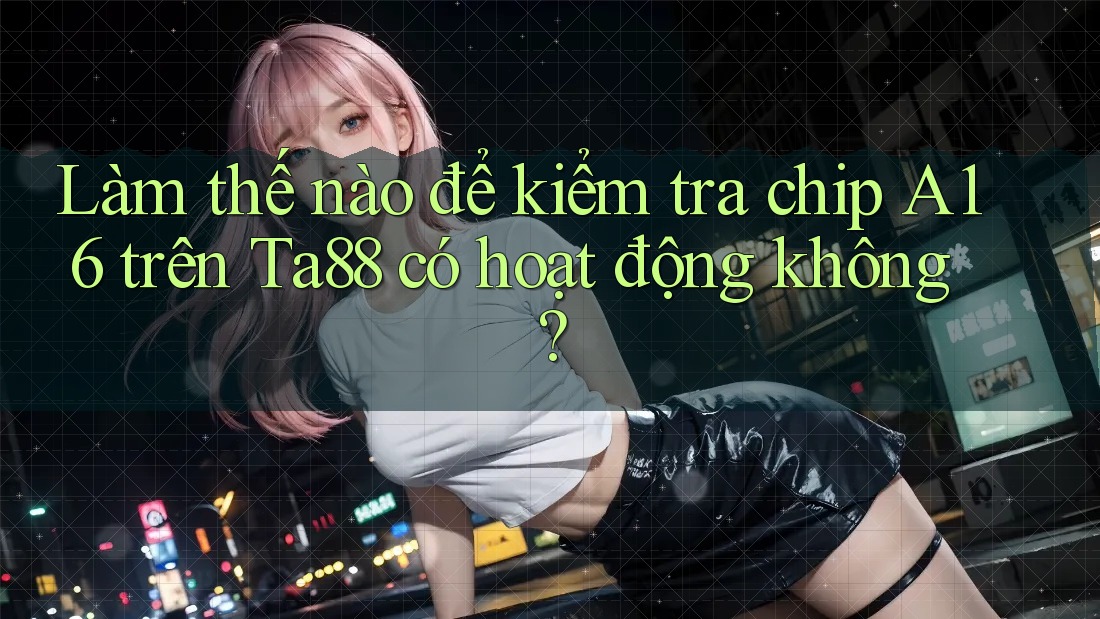 Làm thế nào để kiểm tra chip A16 trên Ta88 có hoạt động không? Làm thế nào để kiểm tra chip A16 trên Ta88 có hoạt động không?