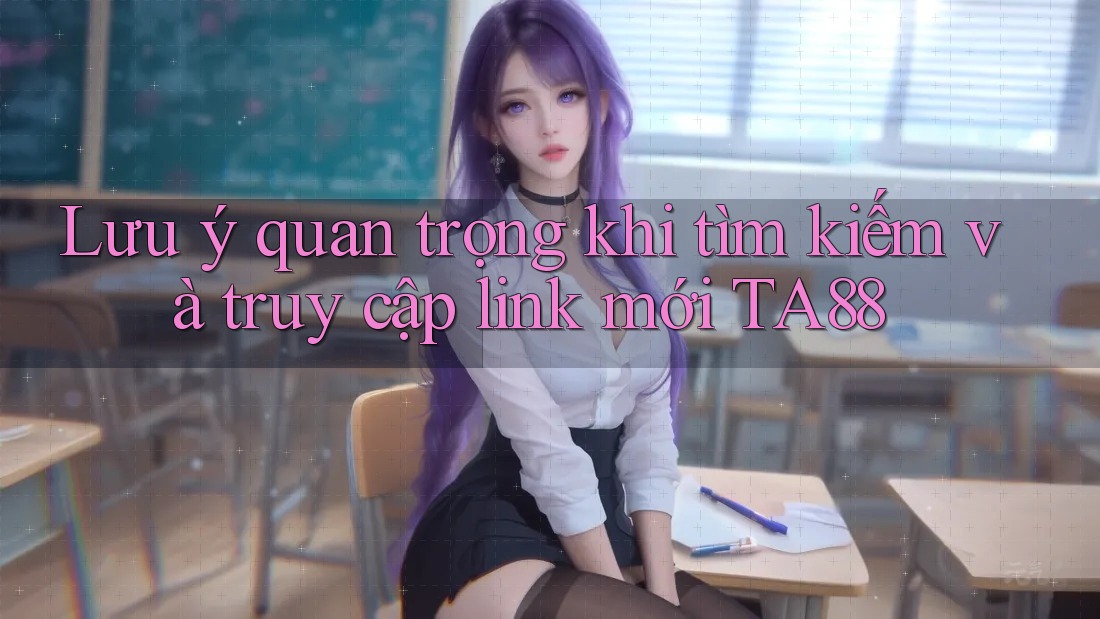 Lưu ý quan trọng khi tìm kiếm và truy cập link mới TA88 Lưu ý quan trọng khi tìm kiếm và truy cập link mới TA88