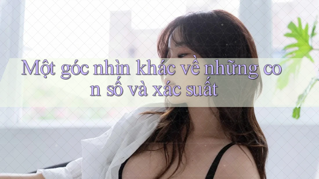 Một góc nhìn khác về những con số và xác suất Một góc nhìn khác về những con số và xác suất