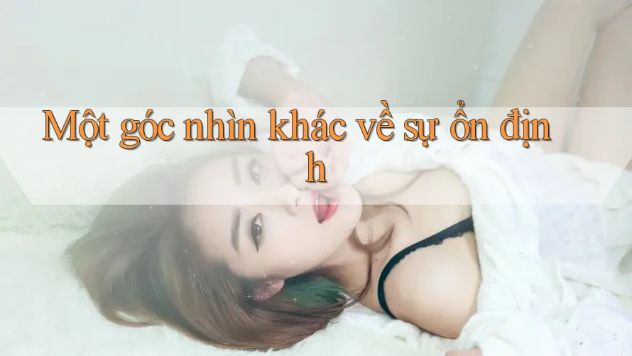 Một góc nhìn khác về sự ổn định Một góc nhìn khác về sự ổn định