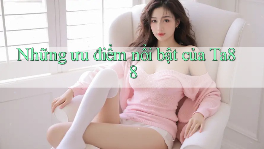 Những ưu điểm nổi bật của Ta88