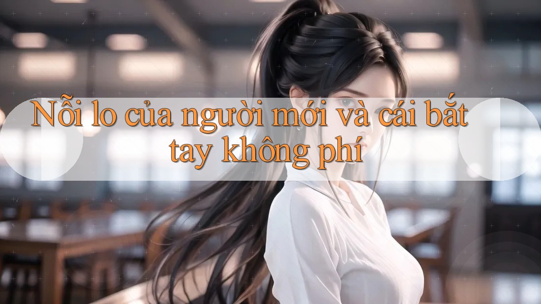 Nỗi lo của người mới và cái bắt tay không phí Nỗi lo của người mới và cái bắt tay không phí