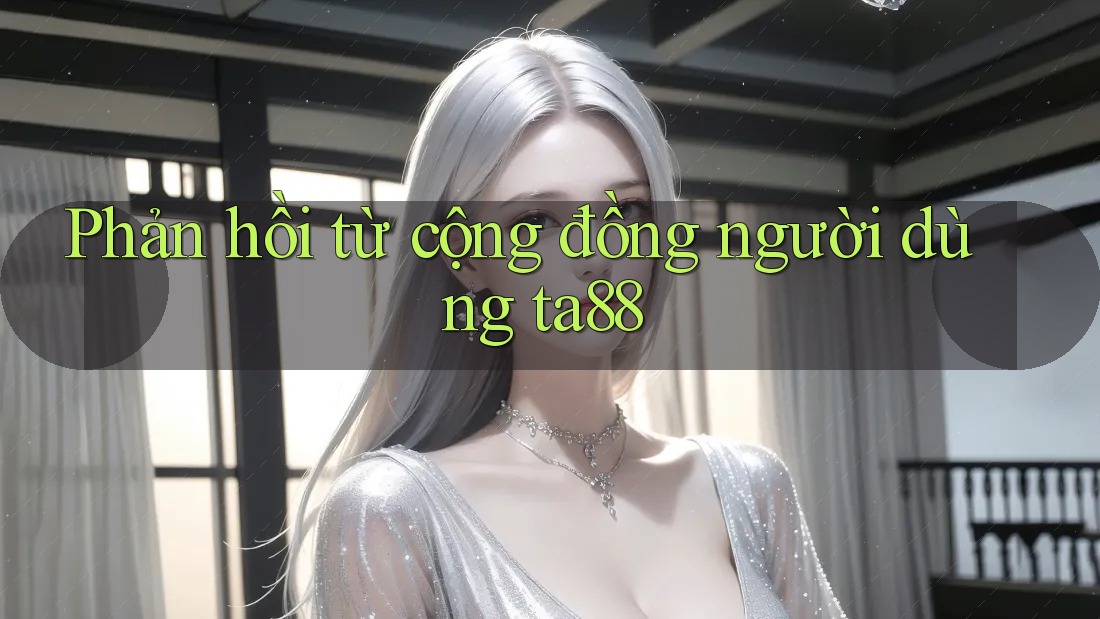 Phản hồi từ cộng đồng người dùng ta88