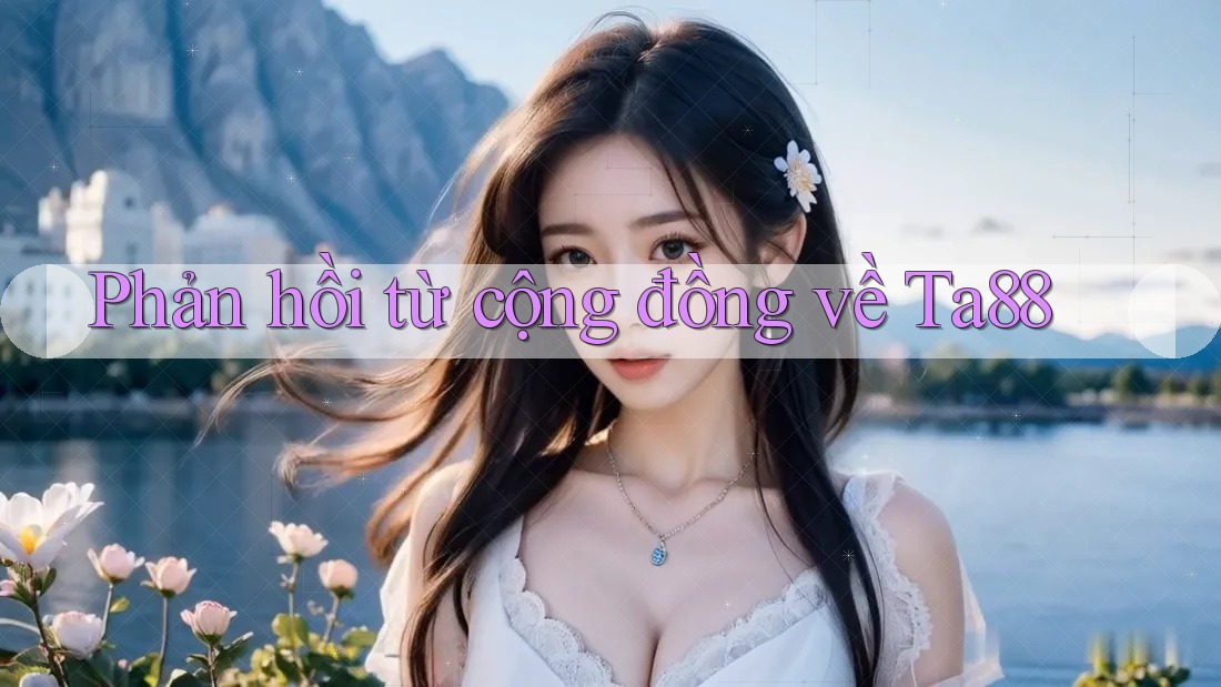 Phản hồi từ cộng đồng về ta88 Phản hồi từ cộng đồng về ta88