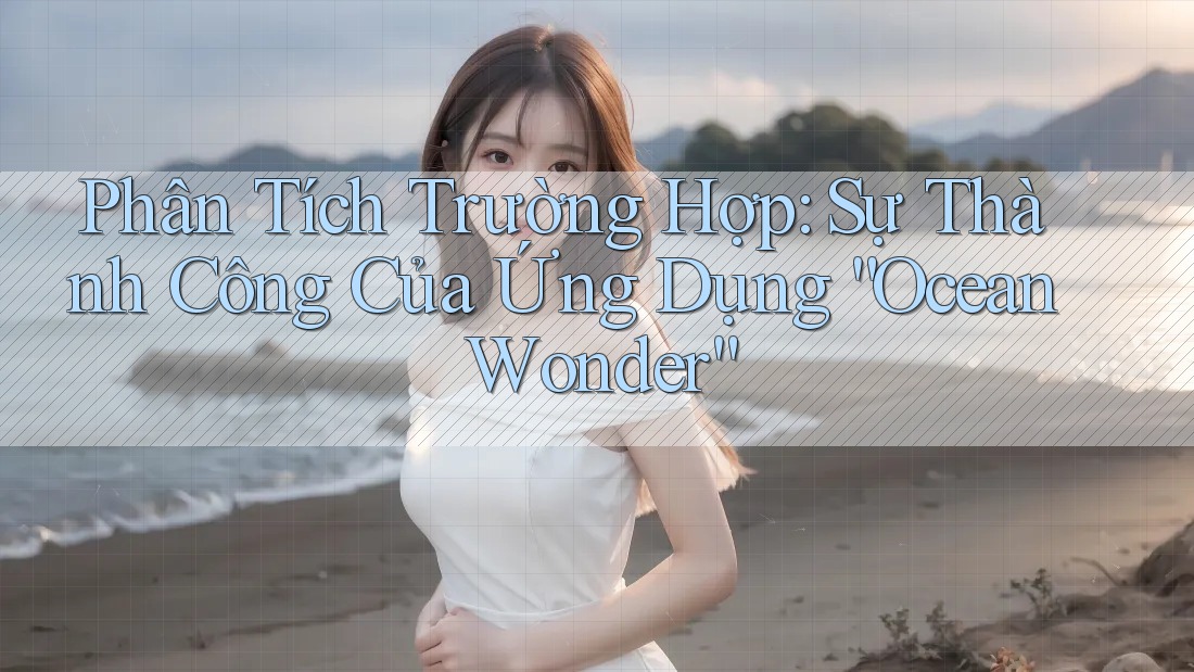 Phân Tích Trường Hợp: Sự Thành Công Của Ứng Dụng “Ocean Wonder” Phân Tích Trường Hợp: Sự Thành Công Của Ứng Dụng “Ocean Wonder”
